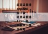 红高粱直播app最新版下载--红高粱直播APP：最新版本下载全攻略