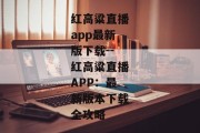红高粱直播app最新版下载--红高粱直播APP：最新版本下载全攻略