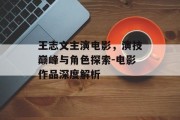王志文主演电影，演技巅峰与角色探索-电影作品深度解析