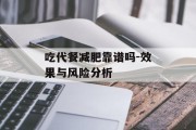 吃代餐减肥靠谱吗-效果与风险分析