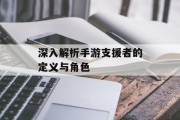 深入解析手游支援者的定义与角色