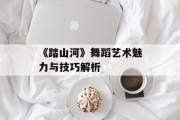 《踏山河》舞蹈艺术魅力与技巧解析