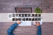 三寸天堂歌词,情感深度剖析-经典歌曲解析