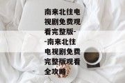 南来北往电视剧免费观看完整版--南来北往电视剧免费完整版观看全攻略