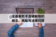 全面解析手游破解版的概念、风险与法律问题