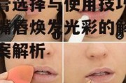 唇膏选择与使用技巧-让嘴唇焕发光彩的解决方案解析
