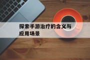 探索手游治疗的含义与应用场景