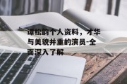 谭松韵个人资料，才华与美貌并重的演员-全面深入了解