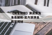 《周生如故》演员表及角色解析-实力派演员阵容揭秘