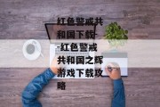 红色警戒共和国下载--红色警戒共和国之辉游戏下载攻略