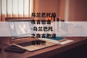 乌兰巴托的夜吉他谱--乌兰巴托之夜吉他谱全解析