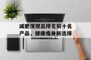 减肥保健品排名前十名产品，健康瘦身新选择