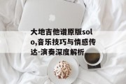 大地吉他谱原版solo,音乐技巧与情感传达-演奏深度解析