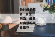 最时尚的网名--潮流前沿：最具时尚感的网名推荐