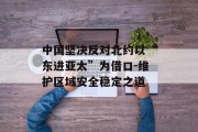 中国坚决反对北约以“东进亚太”为借口-维护区域安全稳定之道
