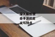 深入解析使命手游的定义与特点