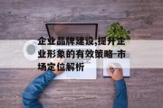 企业品牌建设,提升企业形象的有效策略-市场定位解析