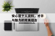 安心亚个人资料，才华与魅力的完美结合