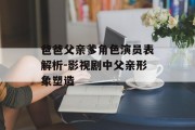 爸爸父亲爹角色演员表解析-影视剧中父亲形象塑造