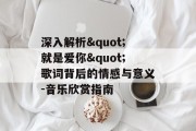 深入解析"就是爱你"歌词背后的情感与意义-音乐欣赏指南
