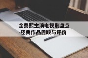 金泰熙主演电视剧盘点-经典作品回顾与评价