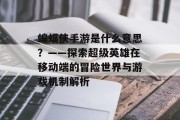 蝙蝠侠手游是什么意思？——探索超级英雄在移动端的冒险世界与游戏机制解析