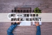 卡牌类手游是什么意思啊？—— 详解卡牌手游的定义、玩法与热门代表作