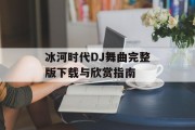 冰河时代DJ舞曲完整版下载与欣赏指南