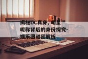 揭秘DC真身, 明星昵称背后的身份探究-娱乐圈谜团解析