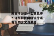 欧皇手游是什么意思呀？详细解析网络流行语背后的含义与来源