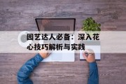 园艺达人必备：深入花心技巧解析与实践