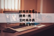 时尚手表品牌男--男士时尚手表品牌全解析