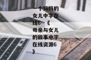 一个妈妈的女儿中字在线6--《母亲与女儿的故事中字在线资源6》