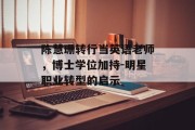 陈慧珊转行当英语老师，博士学位加持-明星职业转型的启示