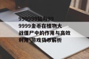 999999钻与999999金币在植物大战僵尸中的作用与高效利用-游戏货币解析