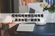 哎呀哎呀视频在线观看，高清体验一触即发