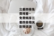 三妻四妾免费观看--免费畅享三妻四妾相关影视资源