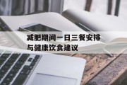 减肥期间一日三餐安排与健康饮食建议