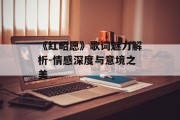 《红昭愿》歌词魅力解析-情感深度与意境之美 《红昭愿》歌词魅力解析-情感深度与意境之美