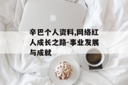 辛巴个人资料,网络红人成长之路-事业发展与成就