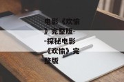 电影《欢愉》完整版--探秘电影《欢愉》完整版