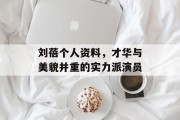 刘蓓个人资料，才华与美貌并重的实力派演员