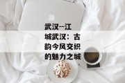 武汉--江城武汉：古韵今风交织的魅力之城