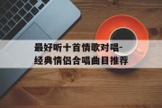 最好听十首情歌对唱-经典情侣合唱曲目推荐