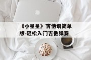 《小星星》吉他谱简单版-轻松入门吉他弹奏 《小星星》吉他谱简单版-轻松入门吉他弹奏