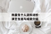 韩童生个人资料详析-演艺生涯与成就介绍