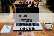 六盒宝典官方正版下载安装2019--2019六盒宝典官方正版下载安装指南