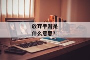 放弃手游是什么意思？