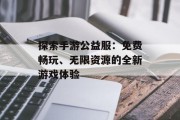 探索手游公益服：免费畅玩、无限资源的全新游戏体验