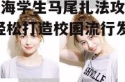 刘海学生马尾扎法攻略-轻松打造校园流行发型